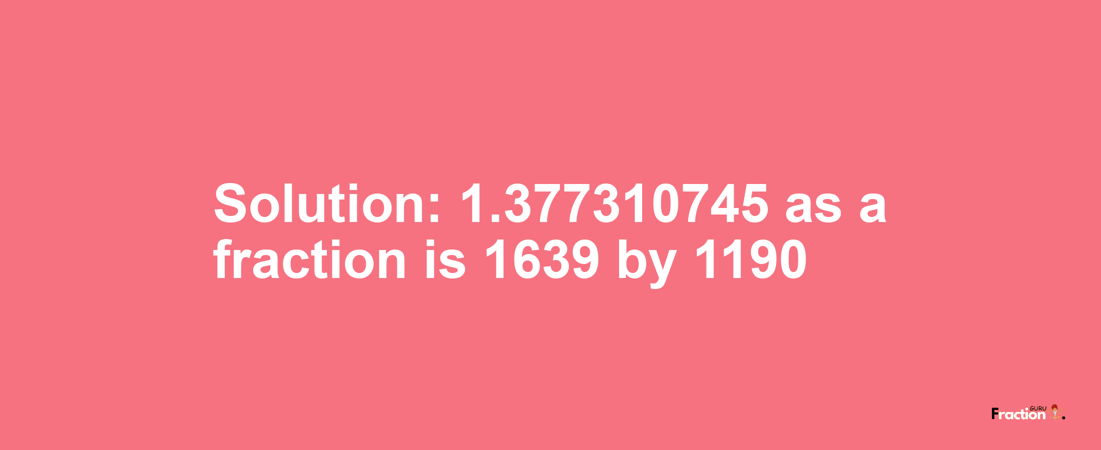 Solution:1.377310745 as a fraction is 1639/1190